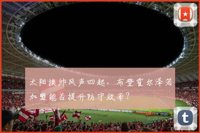 太阳换帅风声四起,布登霍尔泽若加盟能否提升防守效率?